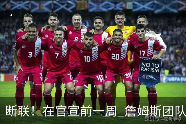 断联！在官宣前一周 詹姆斯团队与湖人间没有进行线上或线下面谈