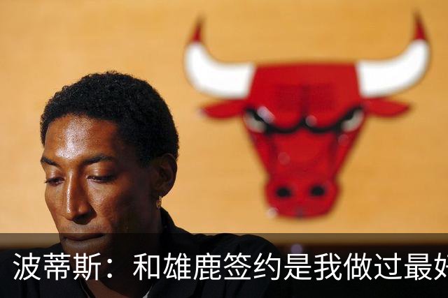 波蒂斯：和雄鹿签约是我做过最好的决定 永远感激共同走过的旅程