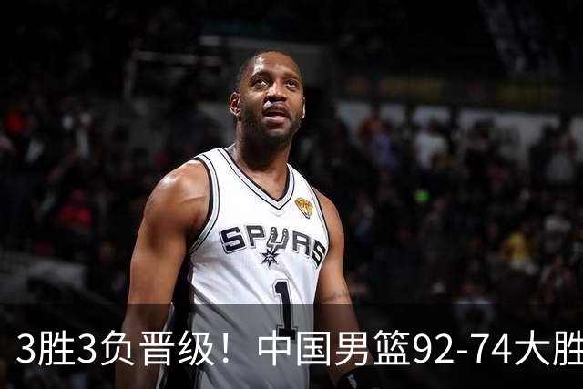 3胜3负晋级！中国男篮92-74大胜背后，比起2大亮点，2个不足需注意